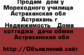 Продам  дом у Мореходного училища - Астраханская обл., Астрахань г. Недвижимость » Дома, коттеджи, дачи обмен   . Астраханская обл.